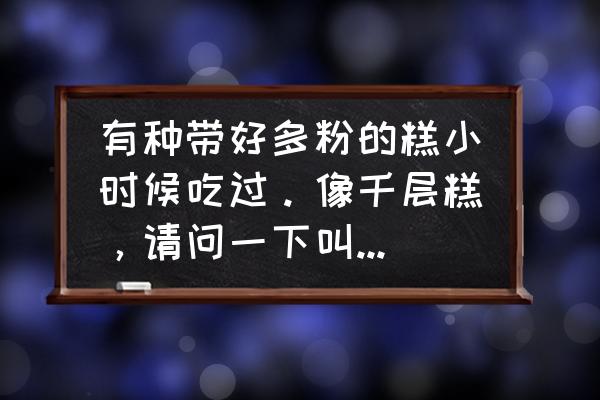 特别平的盘子叫什么名字 有种带好多粉的糕小时候吃过。像千层糕，请问一下叫什么名字？