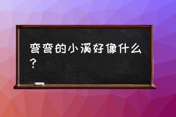 弯弯的小河像什么二年级下 弯弯的小溪好像什么？
