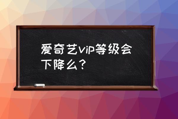 爱奇艺会员积分和成长值有什么用 爱奇艺vip等级会下降么? 爱奇艺会员积分和成长值有什么用 爱奇艺vip等级会下降么?