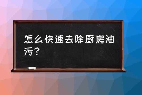 去除油渍污垢妙招厨房 怎么快速去除厨房油污? 去除油渍污垢妙招厨房 怎么快速去除厨房油污?