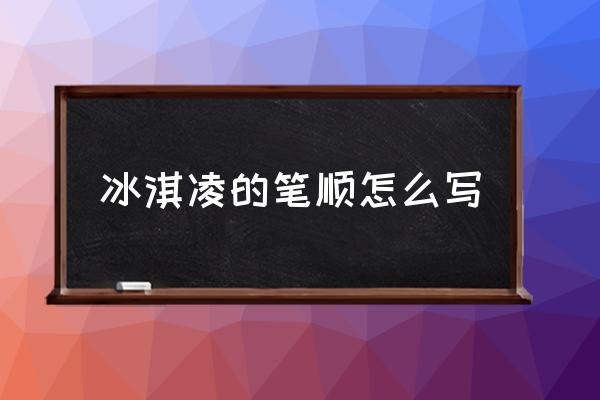 冰淇淋画简单又好看 冰淇凌的笔顺怎么写