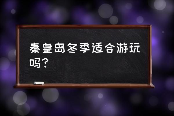 冬季中国哪里适合旅游便宜 秦皇岛冬季适合游玩吗? 冬季中国哪里适合旅游便宜 秦皇岛冬季适合游玩吗?