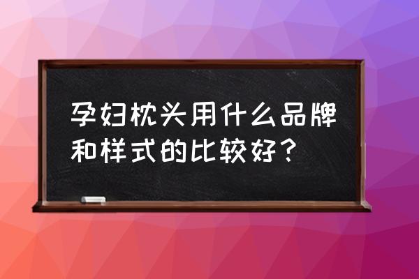 孕妇枕哪种形状好 孕妇枕头用什么品牌和样式的比较好？