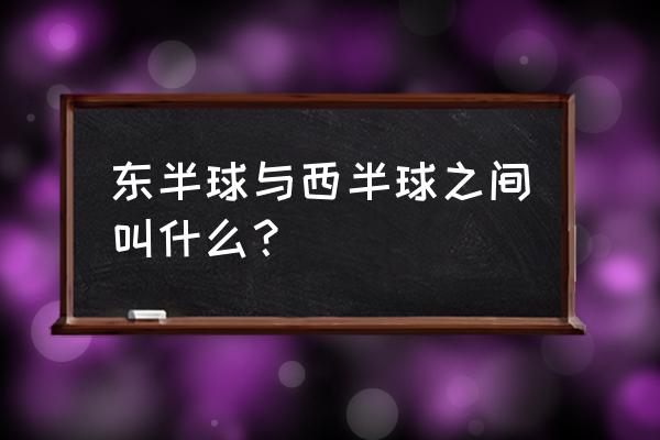 东半球有哪些国家地区 东半球与西半球之间叫什么？