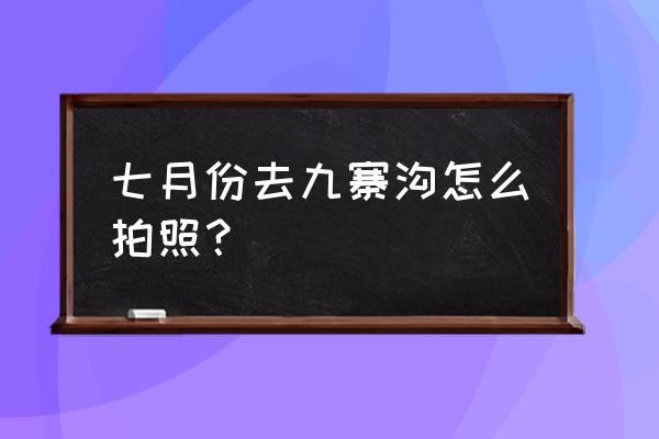 九寨沟怎么拍照最好看 七月份去九寨沟怎么拍照? 九寨沟怎么拍照最好看 七月份去九寨沟怎么拍照?