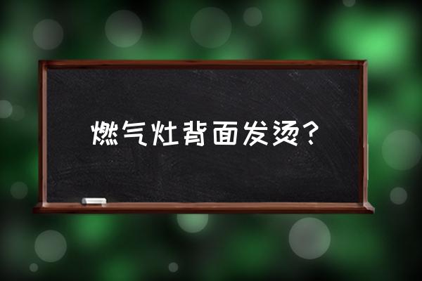 燃气灶内部烫怎么解决 燃气灶背面发烫? 燃气灶内部烫怎么解决 燃气灶背面发烫?