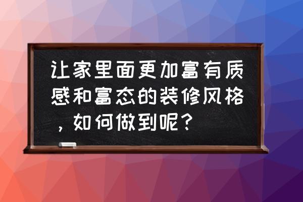 如何低成本豪华装修自己的家 让家里面更加富有质感和富态的装修风格，如何做到呢？