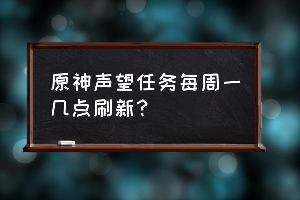 原神声望任务到多少等级才能打开 原神声望任务每周一几点刷新？