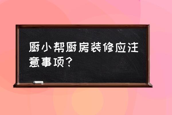 厨房装修需要注意哪些 厨小帮厨房装修应注意事项? 厨房装修需要注意哪些 厨小帮厨房装修应注意事项?