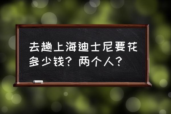 迪士尼生日套餐价格表 去趟上海迪士尼要花多少钱? 两个人? 迪士尼生日套餐价格表 去趟上海迪士尼要花多少钱? 两个人?