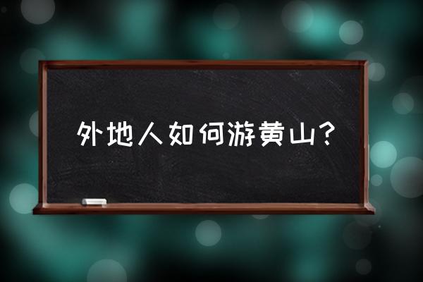 黄山旅游需要注意哪些方面 外地人如何游黄山？