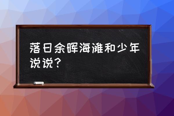 落日余晖表白英文句子 落日余晖海滩和少年说说？