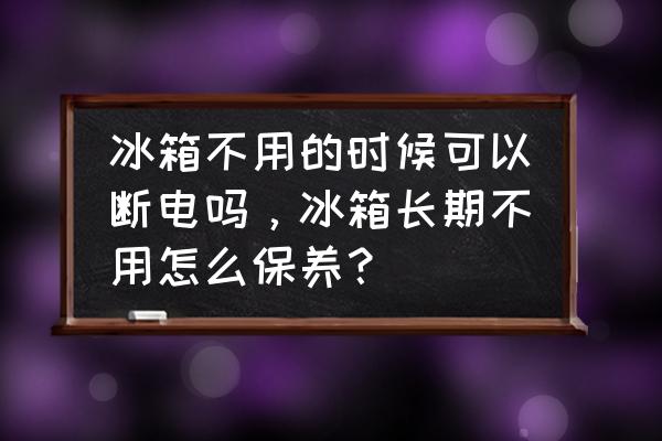 长时间不用的冰箱怎么处理 冰箱不用的时候可以断电吗,冰箱长期不用怎么保养? 长时间不用的冰箱怎么处理 冰箱不用的时候可以断电吗,冰箱长期不用怎么保养?