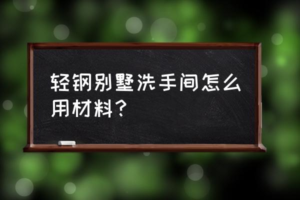 别墅卫生间装修改造 轻钢别墅洗手间怎么用材料? 别墅卫生间装修改造 轻钢别墅洗手间怎么用材料?