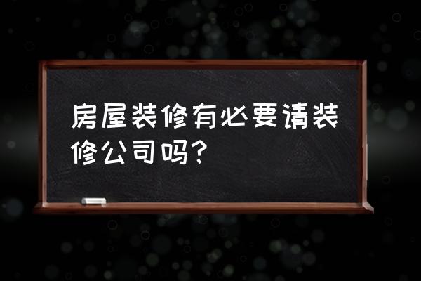 装修是自己做还是找装修公司好点 房屋装修有必要请装修公司吗？