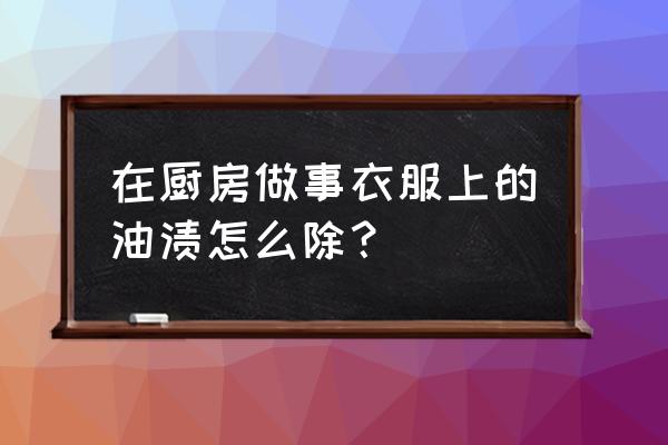 厨房厚厚的油渍怎么去除 在厨房做事衣服上的油渍怎么除? 厨房厚厚的油渍怎么去除 在厨房做事衣服上的油渍怎么除?