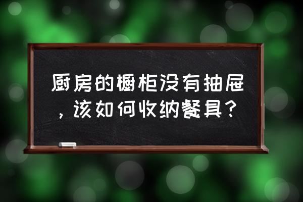 厨房台面小怎么收纳小家电 厨房的橱柜没有抽屉，该如何收纳餐具？