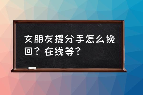 女朋友执意分手怎么挽回 女朋友提分手怎么挽回?在线等? 女朋友执意分手怎么挽回 女朋友提分手怎么挽回?在线等?