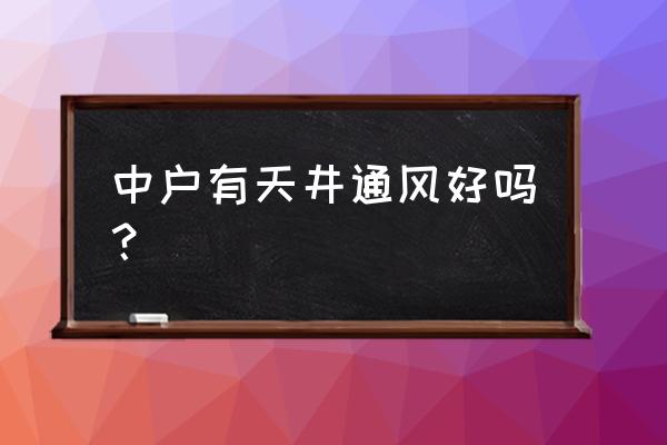 中户全南户型怎么通风 中户有天井通风好吗? 中户全南户型怎么通风 中户有天井通风好吗?