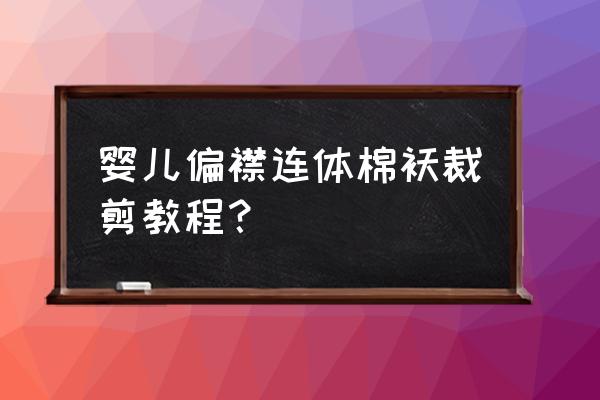 打板教程 婴儿偏襟连体棉袄裁剪教程? 打板教程 婴儿偏襟连体棉袄裁剪教程?