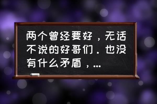 为什么曾经最好的朋友会渐行渐远 两个曾经要好,无话不说的好哥们。也没有什么矛盾,为什么会慢慢的就渐行渐远了呢? 为什么曾经最好的朋友会渐行渐远 两个曾经要好,无话不说的好哥们。也没有什么矛盾,为什么会慢慢的就渐行渐远了呢?