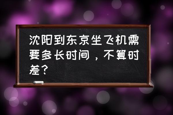 沈阳到首尔飞机时刻表 沈阳到东京坐飞机需要多长时间,不算时差? 沈阳到首尔飞机时刻表 沈阳到东京坐飞机需要多长时间,不算时差?