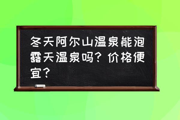 冬天在户外泡温泉穿什么衣服 冬天阿尔山温泉能泡露天温泉吗?价格便宜? 冬天在户外泡温泉穿什么衣服 冬天阿尔山温泉能泡露天温泉吗?价格便宜?