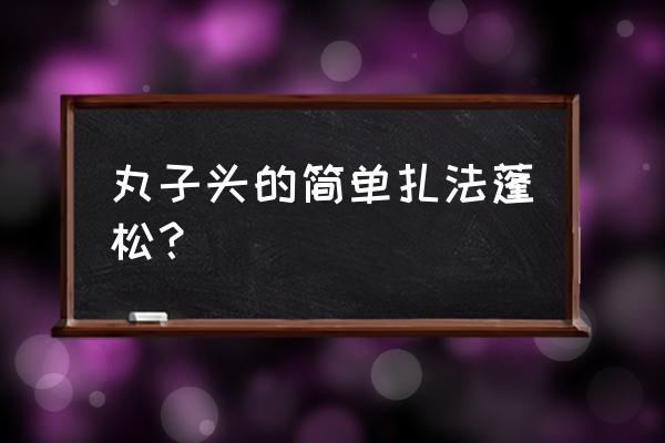如何绑一个结实又蓬松的丸子头 丸子头的简单扎法蓬松? 如何绑一个结实又蓬松的丸子头 丸子头的简单扎法蓬松?