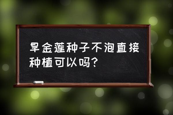 旱金莲播种最佳时间 旱金莲种子不泡直接种植可以吗？