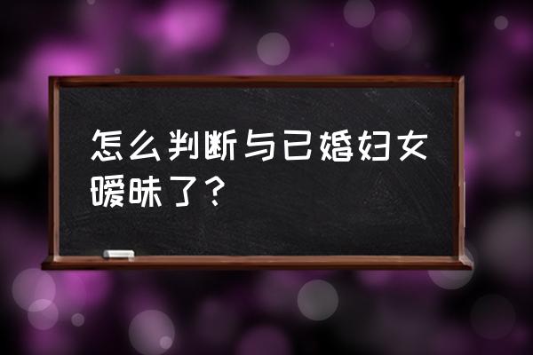 怎么判断女孩有没有暧昧对象 怎么判断与已婚妇女暧昧了? 怎么判断女孩有没有暧昧对象 怎么判断与已婚妇女暧昧了?