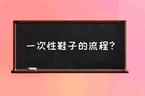婴儿鞋子样板怎么做 一次性鞋子的流程? 婴儿鞋子样板怎么做 一次性鞋子的流程?