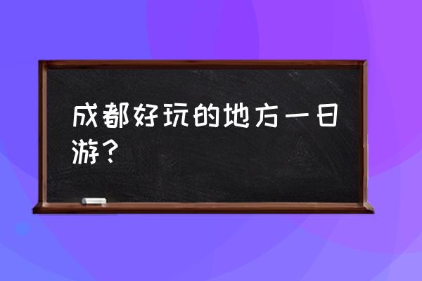 成都旅游攻略一日游最佳路线 成都好玩的地方一日游? 成都旅游攻略一日游最佳路线 成都好玩的地方一日游?