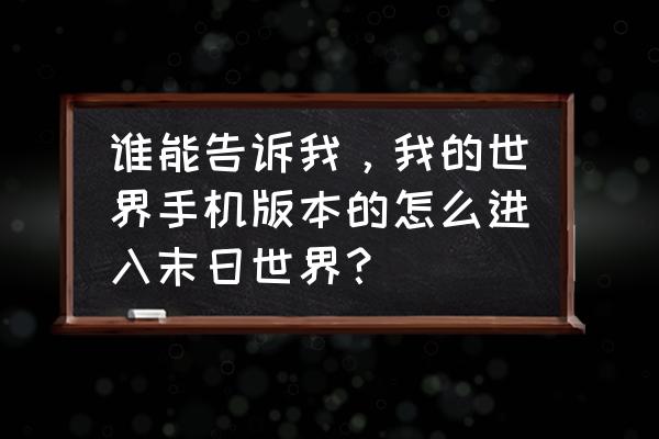 末日烈焰冒险攻略 谁能告诉我，我的世界手机版本的怎么进入末日世界？