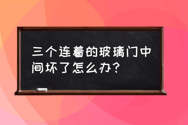 玻璃门坏了怎么办维修 三个连着的玻璃门中间坏了怎么办？