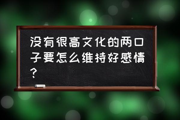 增加情侣感情的方式方法 没有很高文化的两口子要怎么维持好感情? 增加情侣感情的方式方法 没有很高文化的两口子要怎么维持好感情?