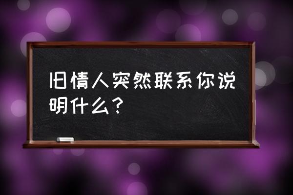 经常和旧情人联系会怎样 旧情人突然联系你说明什么？