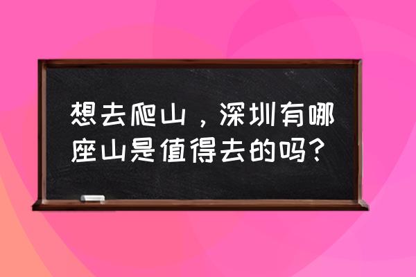 爬高山坡最好的方法 想去爬山，深圳有哪座山是值得去的吗？