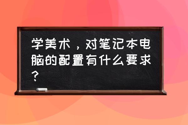 室内设计师考试条件 学美术，对笔记本电脑的配置有什么要求？