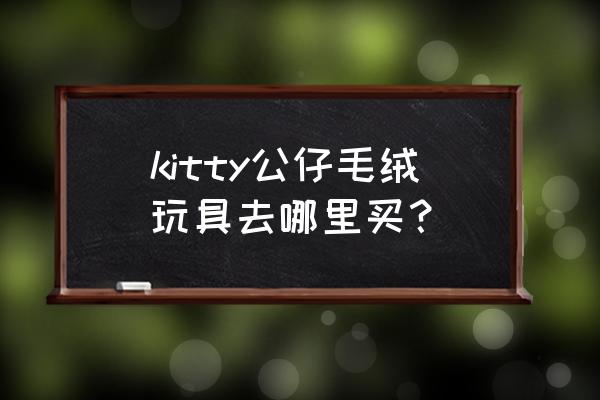 hellokitty在哪买正版 kitty公仔毛绒玩具去哪里买? hellokitty在哪买正版 kitty公仔毛绒玩具去哪里买?