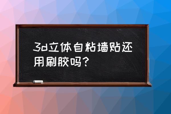 3d墙贴如何粘得更牢 3d立体自粘墙贴还用刷胶吗？