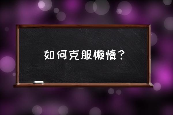 怎么帮助一个缺少睡眠的人 如何克服懒惰? 怎么帮助一个缺少睡眠的人 如何克服懒惰?