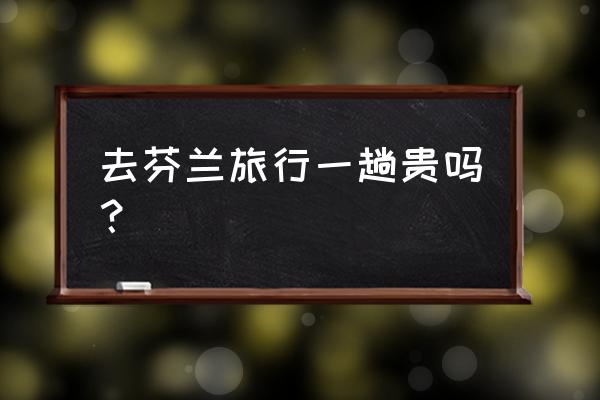 芬兰旅游住宿哪里方便 去芬兰旅行一趟贵吗? 芬兰旅游住宿哪里方便 去芬兰旅行一趟贵吗?