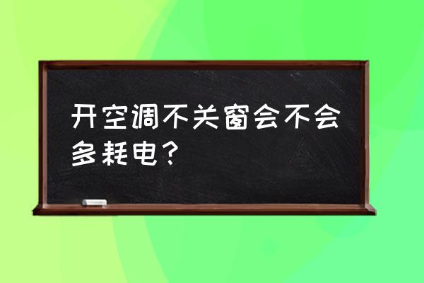 首次开空调注意啥 开空调不关窗会不会多耗电? 首次开空调注意啥 开空调不关窗会不会多耗电?