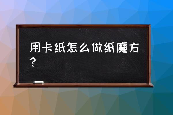 纸魔方怎么折简单 用卡纸怎么做纸魔方？