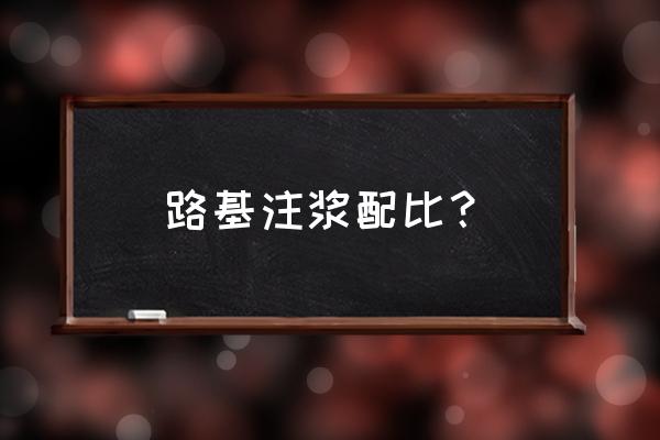 2019二建公路实务水泥路面注浆 路基注浆配比? 2019二建公路实务水泥路面注浆 路基注浆配比?