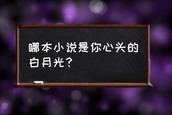 千叶豆腐的文案 哪本小说是你心头的白月光? 千叶豆腐的文案 哪本小说是你心头的白月光?