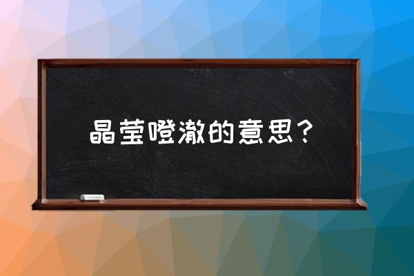 晶莹的意思三年级 晶莹噔澈的意思? 晶莹的意思三年级 晶莹噔澈的意思?