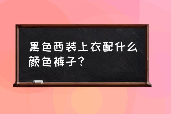 黑西服配什么颜色的衬衫 黑色西装上衣配什么颜色裤子？