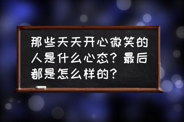 笑脸与职业标准的关系 那些天天开心微笑的人是什么心态？最后都是怎么样的？