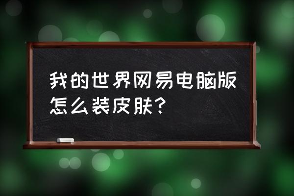 网易云音乐更换皮肤 我的世界网易电脑版怎么装皮肤？